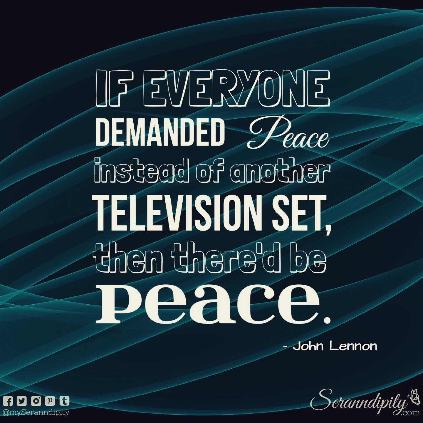 "If everyone demanded peace instead of another television set, then there'd be peace." - John Lennon