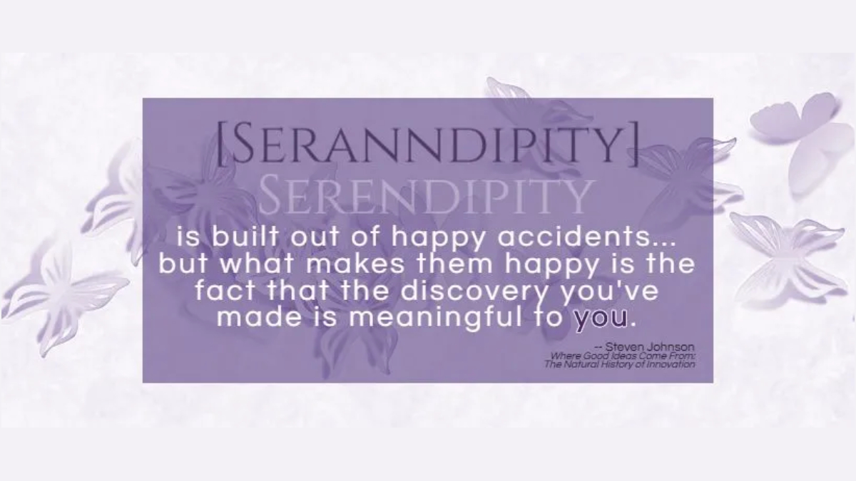 Serendipity/Seranndipity graphic quote that reads, Serendipity is built out of happy accidents... but what makes them happy is the fact that the discovery you've made is meaningful to you, attributed to Steven Johnson